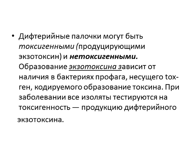 Дифтерийные палочки могут быть токсигенными (продуцирующими экзотоксин) и нетоксигенными. Образование экзотоксина зависит от наличия